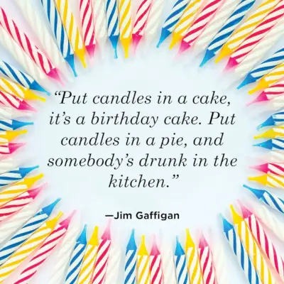 put candles in a cake, it’s a birthday cake, put candles in a pie, and somebody’s drunk in the kitchen, jim gaffigan quote