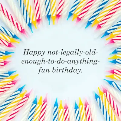 happy not legally old enough to do anything fun birthday