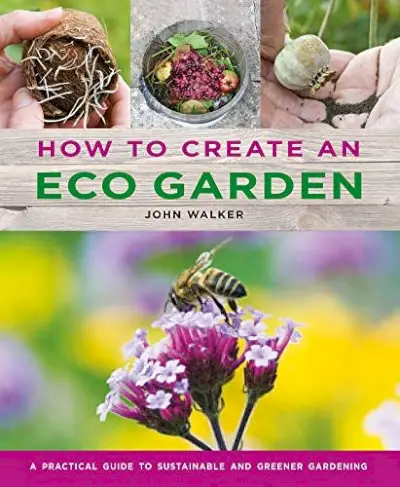 How to Create an Eco Garden: The practical guide to sustainable and greener gardening